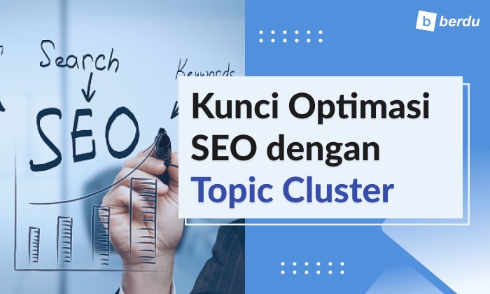 Kunci Jitu Mengoptimalkan SEO dengan Topic Cluster Agar Website Muncul di Halaman Pertama Google