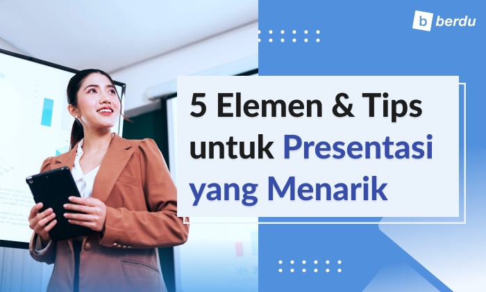 5 Elemen Presentasi Menarik dan Tips Presentasi untuk Curi Perhatian Audiens