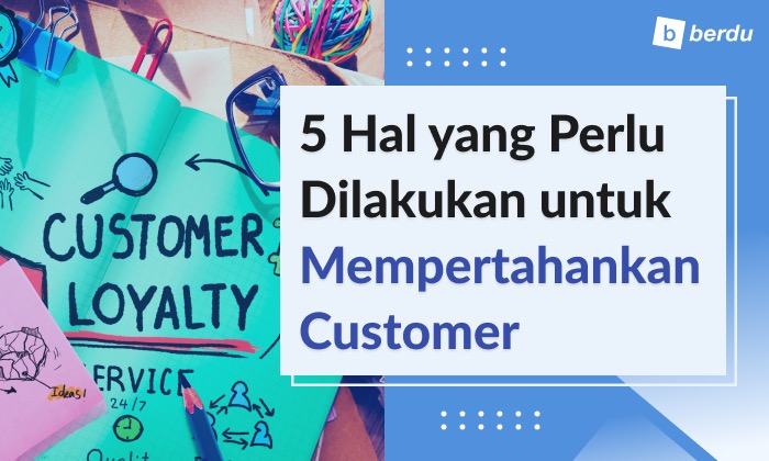 5 Hal yang Perlu Anda Lakukan untuk Mempertahankan Customer